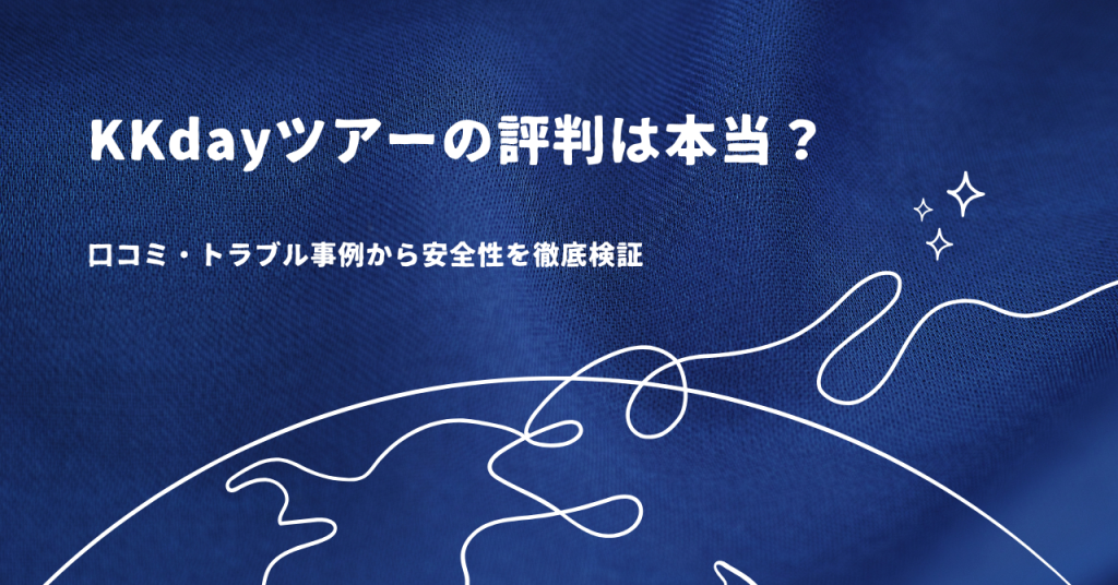 KKdayツアーの評判は本当？口コミ・トラブル事例から安全性を徹底検証