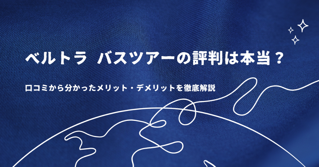 ベルトラ バスツアーの評判は本当？口コミから分かったメリット・デメリットを徹底解説