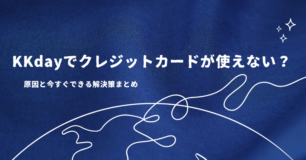 KKdayでクレジットカードが使えない？原因と今すぐできる解決策まとめ