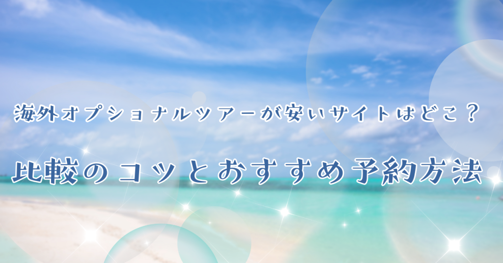 海外オプショナルツアーが安いサイトはどこ？比較のコツとおすすめ予約方法