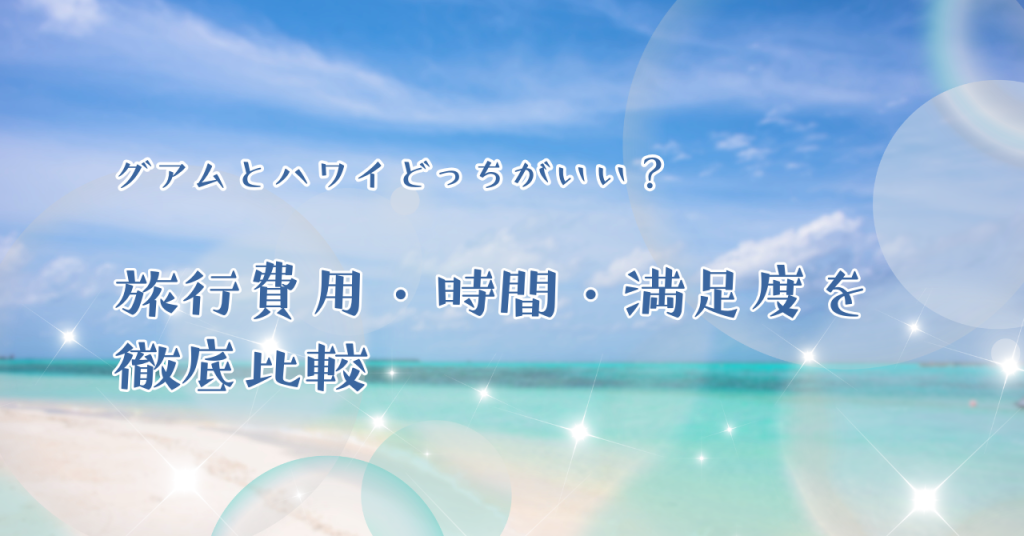 グアムとハワイどっちがいい?旅行費用・時間・満足度を徹底比較