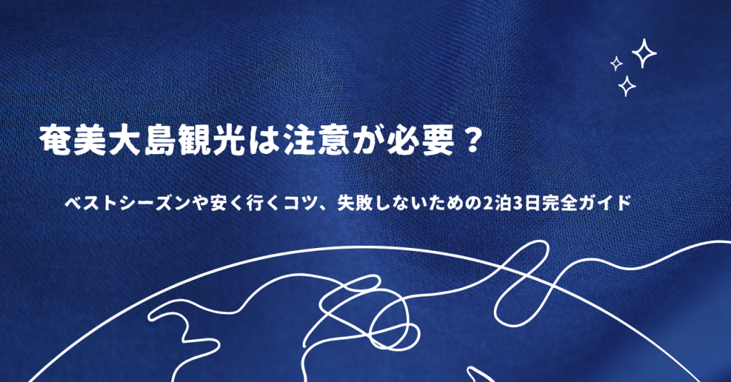奄美大島観光は注意が必要？ベストシーズンや安く行くコツ、失敗しないための2泊3日完全ガイド