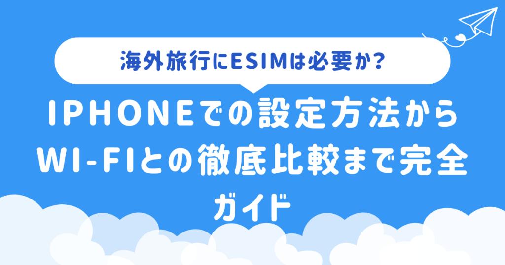 海外旅行にeSIMは必要か？iPhoneでの設定方法からWi-Fiとの徹底比較まで完全ガイド