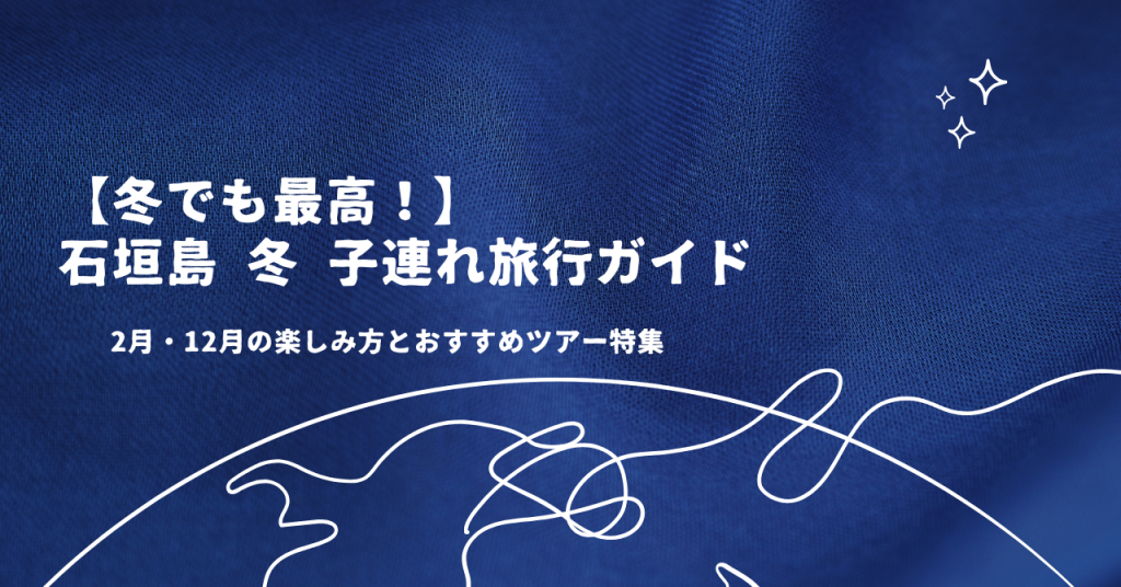 【冬でも最高！】石垣島 冬 子連れ旅行ガイド｜2月・12月の楽しみ方とおすすめツアー特集