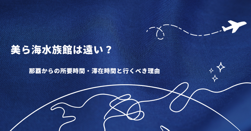 美ら海水族館は遠い?那覇からの所要時間・滞在時間と行くべき理由