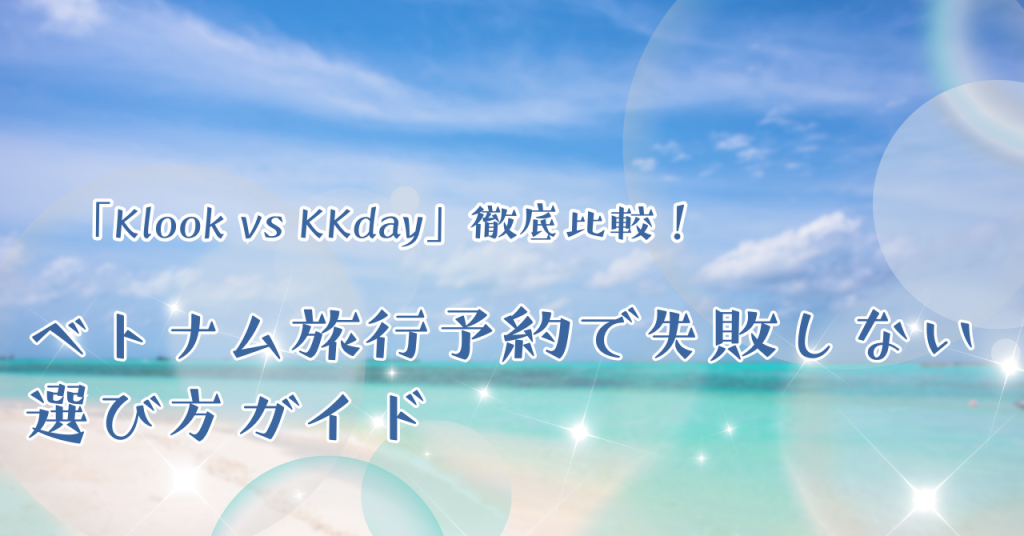 「Klook vs KKday」徹底比較！ベトナム旅行予約で失敗しない選び方ガイド