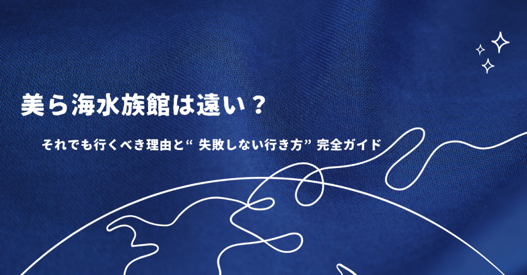 美ら海水族館は遠い？それでも行くべき理由と“失敗しない行き方”完全ガイド