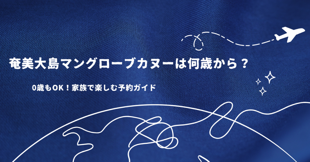 奄美大島マングローブカヌーは何歳から？0歳もOK！家族で楽しむ予約ガイド
