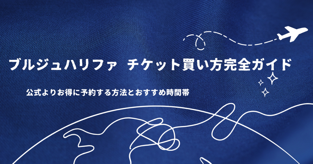 ブルジュハリファ チケット買い方完全ガイド｜公式よりお得に予約する方法とおすすめ時間帯