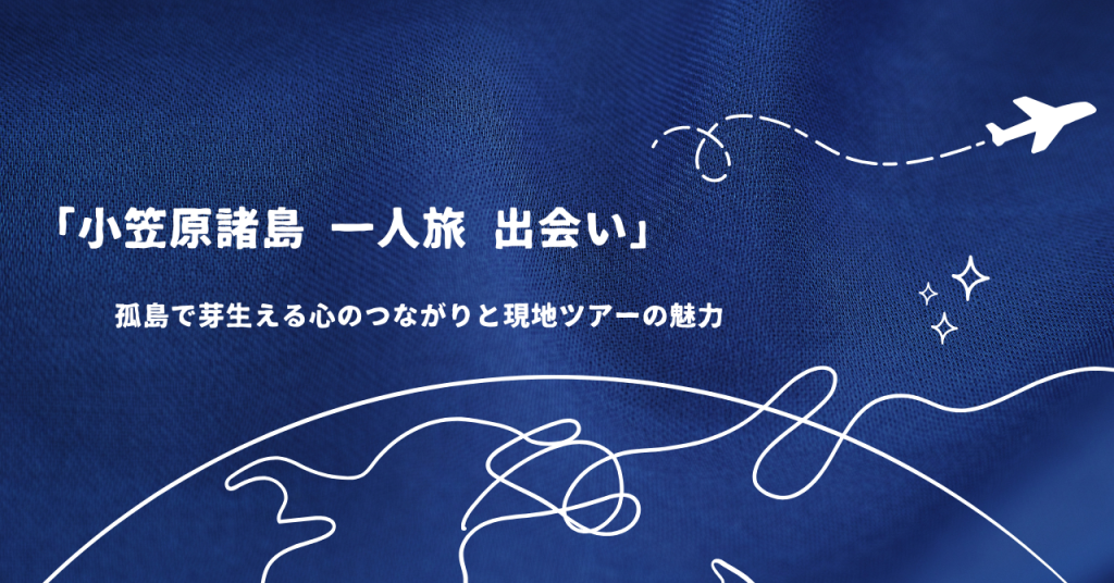 「小笠原諸島 一人旅 出会い」孤島で芽生える心のつながりと現地ツアーの魅力