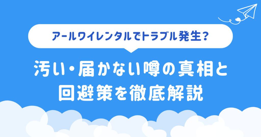 アールワイレンタルでトラブル発生？汚い・届かない噂の真相と回避策を徹底解説