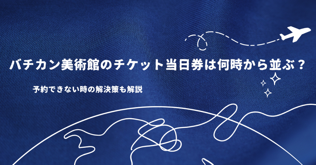 バチカン美術館のチケット当日券は何時から並ぶ？予約できない時の解決策も解説