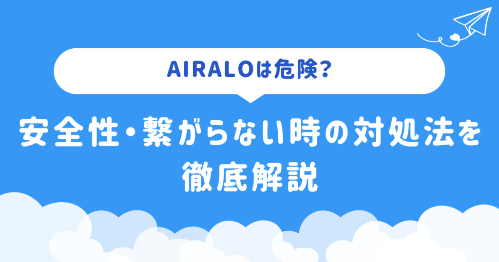 Airaloは危険?安全性・繋がらない時の対処法を徹底解説