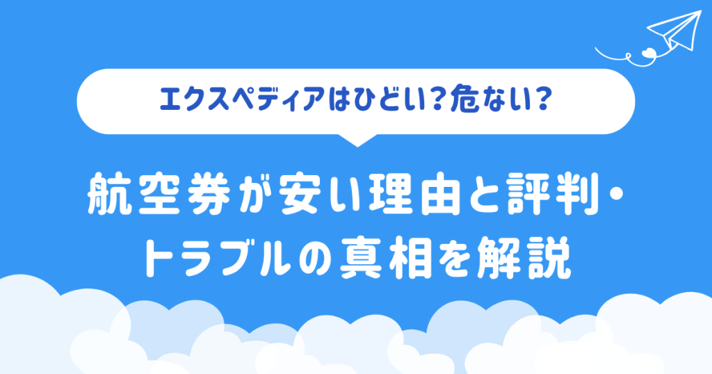 エクスペディアはひどい?危ない?航空券が安い理由と評判・トラブルの真相を解説