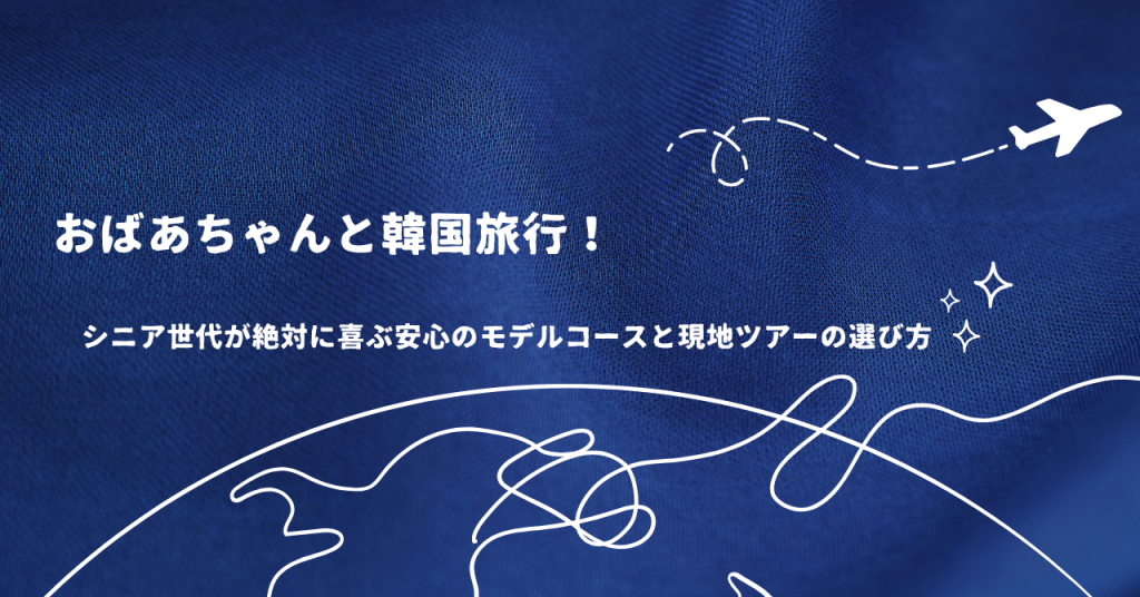 おばあちゃんと韓国旅行！シニア世代が絶対に喜ぶ安心のモデルコースと現地ツアーの選び方