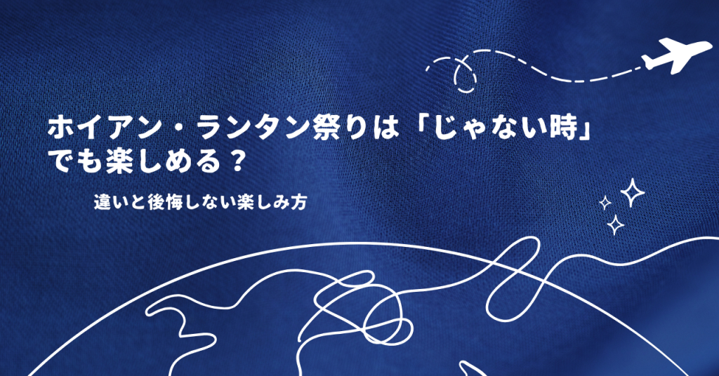 ホイアン・ランタン祭りは「じゃない時」でも楽しめる?違いと後悔しない楽しみ方