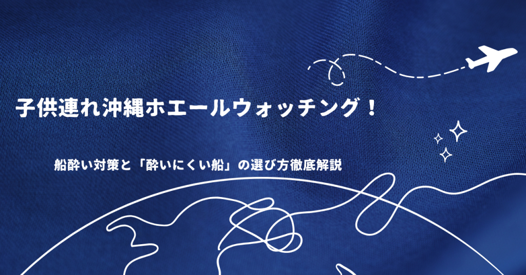 子供連れ沖縄ホエールウォッチング！船酔い対策と「酔いにくい船」の選び方徹底解説