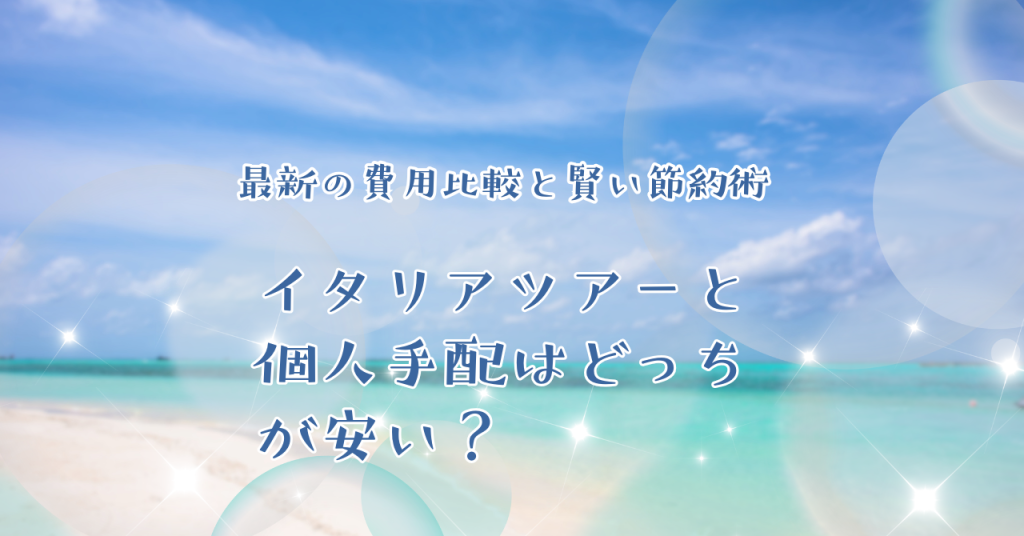 イタリアツアーと個人手配はどっちが安い？最新の費用比較と賢い節約術