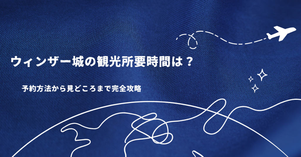 ウィンザー城の観光所要時間は？予約方法から見どころまで完全攻略