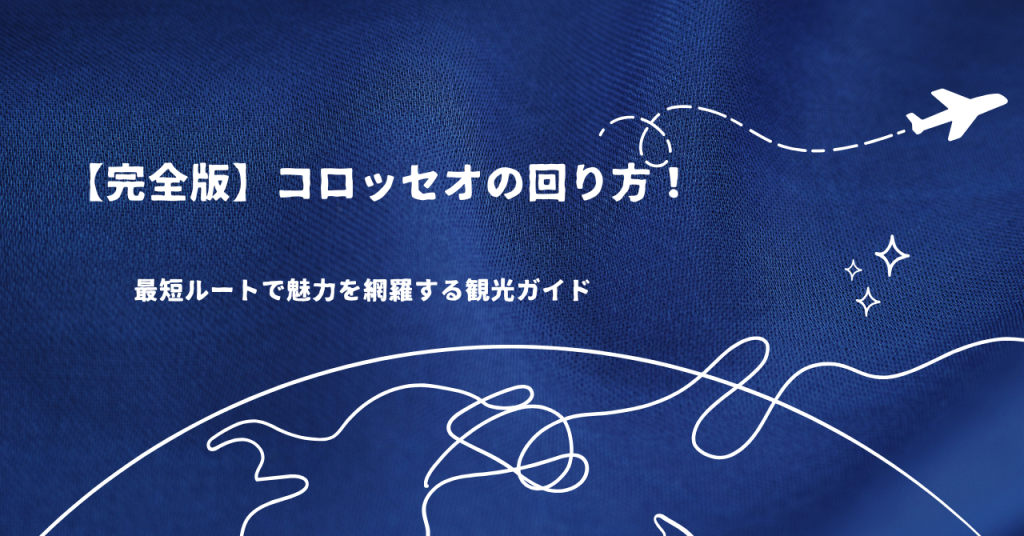 【完全版】コロッセオの回り方！最短ルートで魅力を網羅する観光ガイド