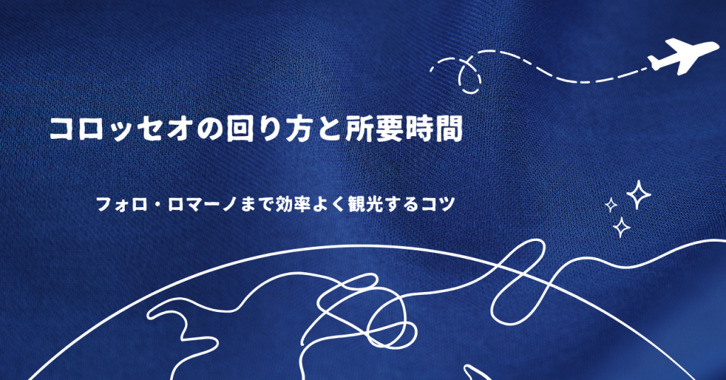 コロッセオの回り方と所要時間|フォロ・ロマーノまで効率よく観光するコツ