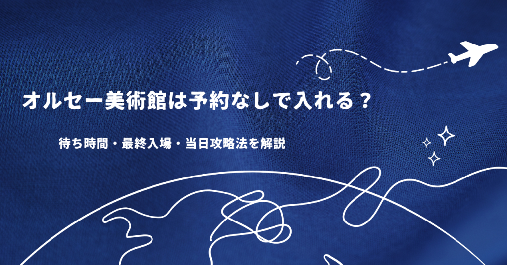 オルセー美術館は予約なしで入れる?待ち時間・最終入場・当日攻略法を解説