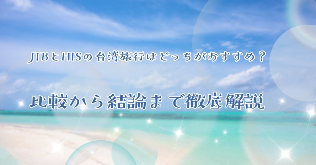 JTBとHISの台湾旅行はどっちがおすすめ？比較から結論まで徹底解説