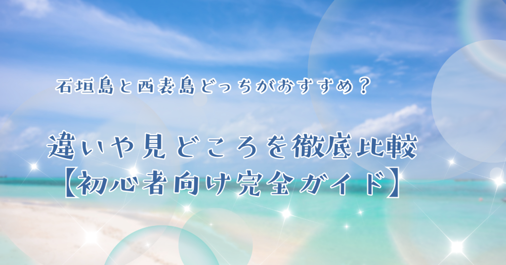 石垣島と西表島どっちがおすすめ?違いや見どころを徹底比較【初心者向け完全ガイド】