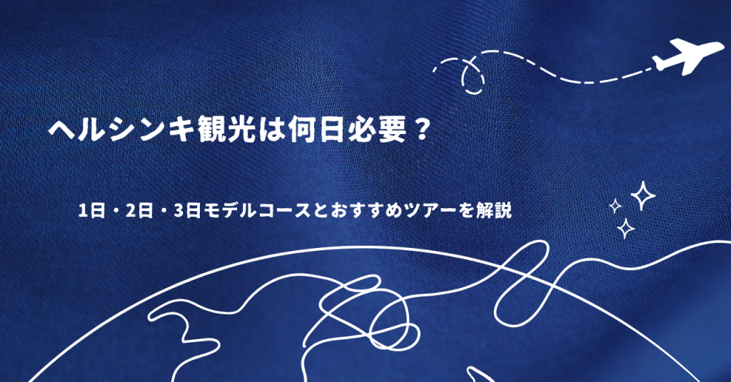 ヘルシンキ観光は何日必要?1日・2日・3日モデルコースとおすすめツアーを解説