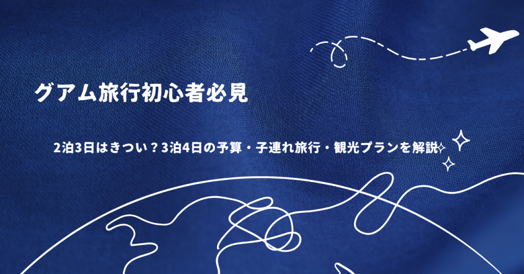 グアム旅行初心者必見｜2泊3日はきつい？3泊4日の予算・子連れ旅行・観光プランを解説