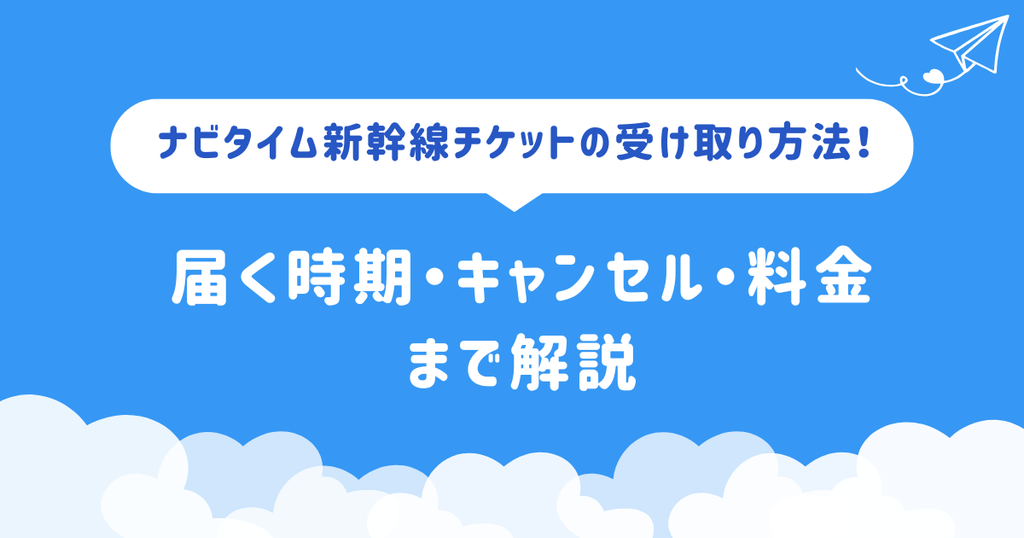 ナビタイム新幹線チケットの受け取り方法!届く時期・キャンセル・料金まで解説