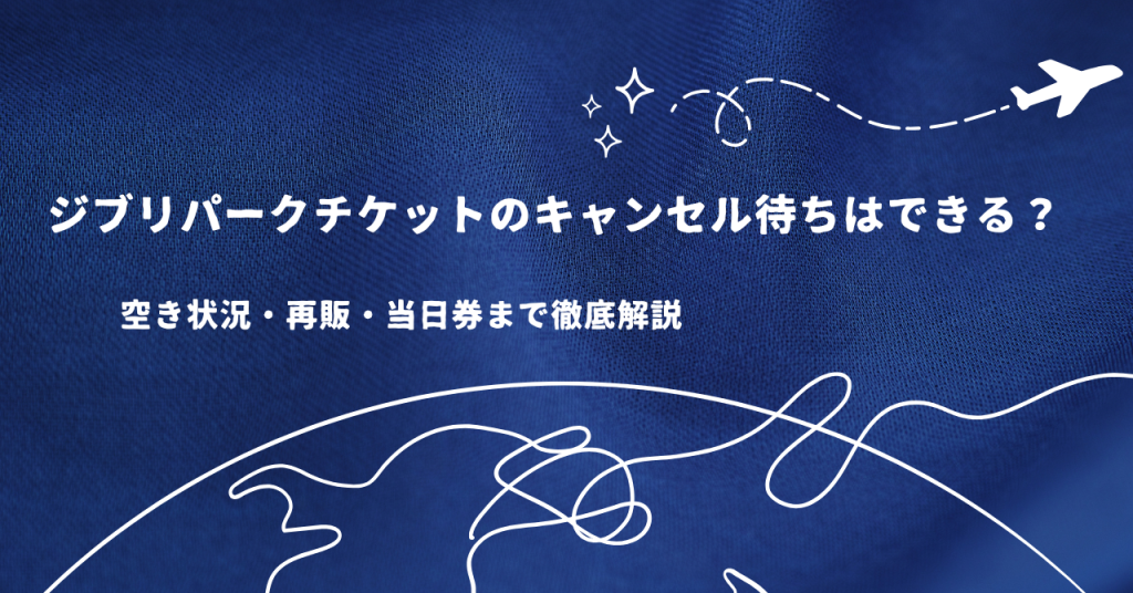 ジブリパークチケットのキャンセル待ちはできる?空き状況・再販・当日券まで徹底解説