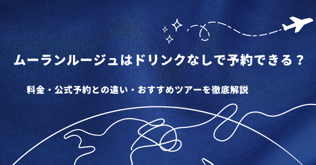 ムーランルージュはドリンクなしで予約できる?料金・公式予約との違い・おすすめツアーを徹底解説