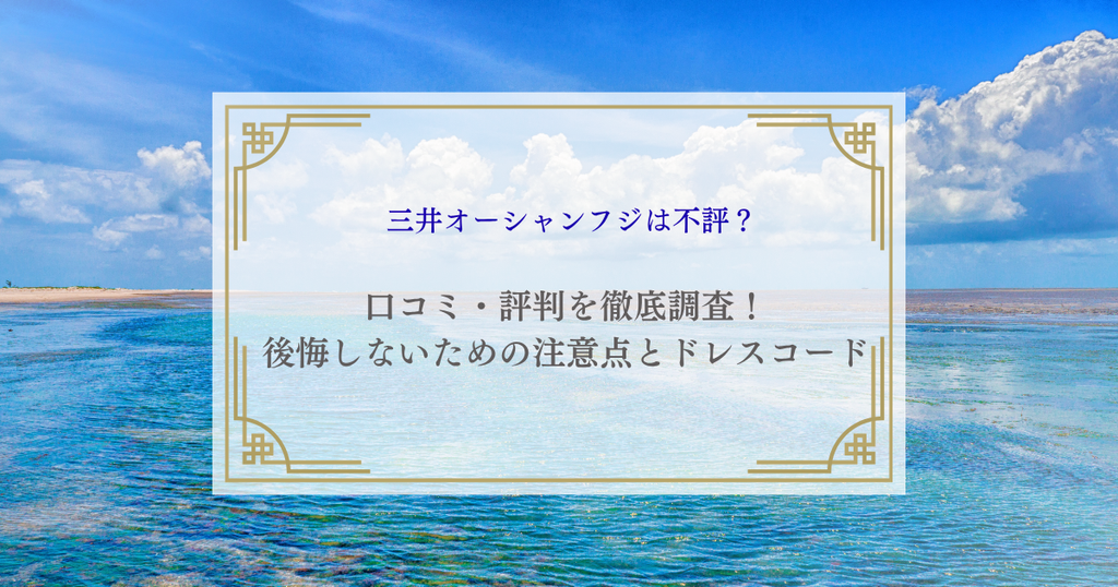 三井オーシャンフジは不評？口コミ・評判を徹底調査！後悔しないための注意点とドレスコード
