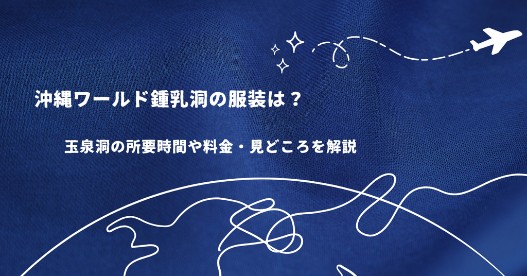 沖縄ワールド鍾乳洞の服装は？玉泉洞の所要時間や料金・見どころを解説